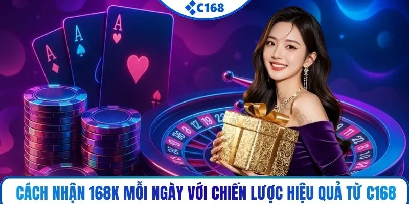 Cách nhận 168K mỗi ngày với chiến lược hiệu quả từ C168