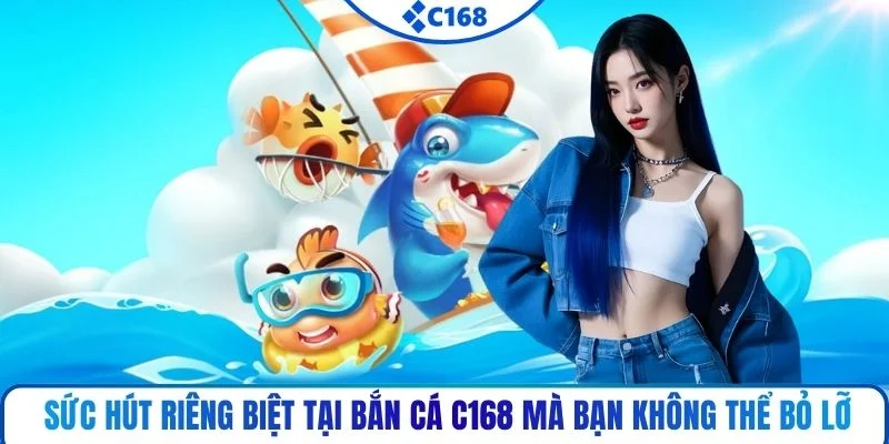 Sức hút riêng biệt tại bắn cá C168 mà bạn không thể bỏ lỡ